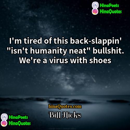Bill Hicks Quotes | I'm tired of this back-slappin' "isn't humanity